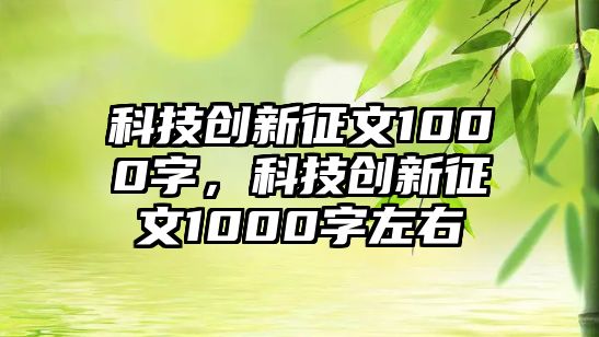 科技創(chuàng)新征文1000字，科技創(chuàng)新征文1000字左右