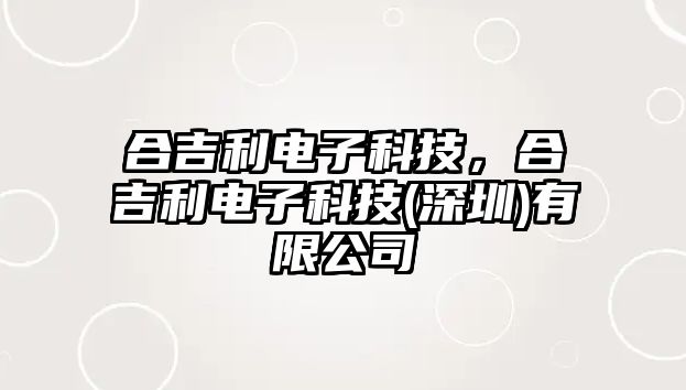 合吉利電子科技，合吉利電子科技(深圳)有限公司