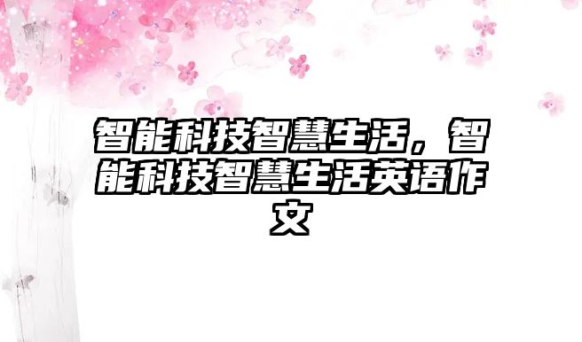 智能科技智慧生活，智能科技智慧生活英語作文