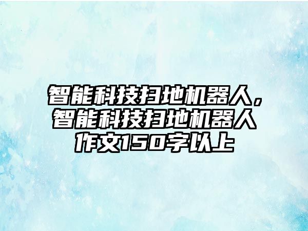 智能科技掃地機(jī)器人，智能科技掃地機(jī)器人作文150字以上