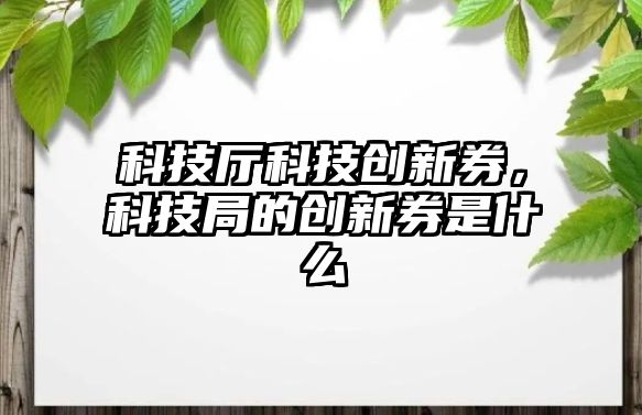 科技廳科技創(chuàng)新券，科技局的創(chuàng)新券是什么