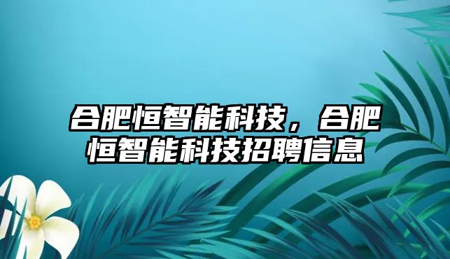 合肥恒智能科技，合肥恒智能科技招聘信息