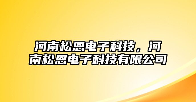 河南松恩電子科技，河南松恩電子科技有限公司