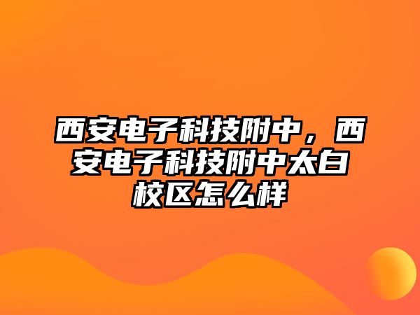 西安電子科技附中，西安電子科技附中太白校區(qū)怎么樣