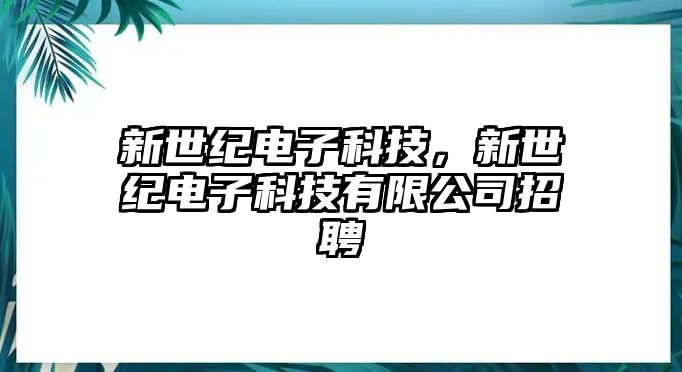 新世紀(jì)電子科技，新世紀(jì)電子科技有限公司招聘