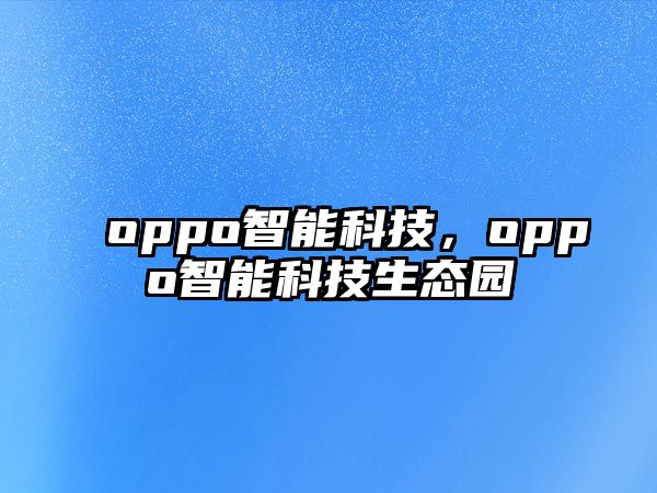 oppo智能科技，oppo智能科技生態(tài)園