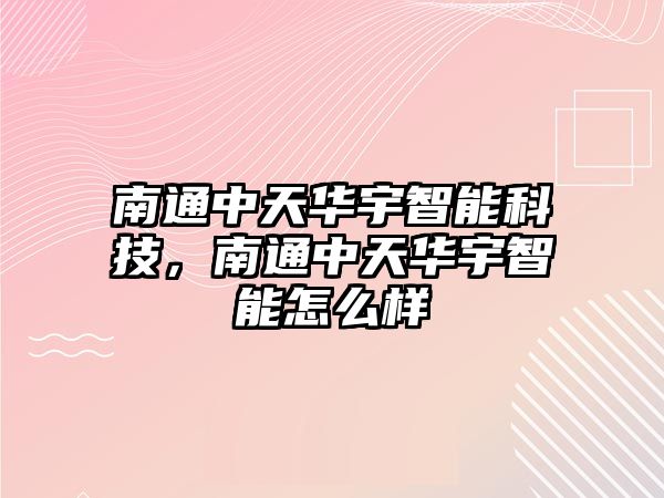 南通中天華宇智能科技，南通中天華宇智能怎么樣