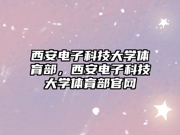 西安電子科技大學(xué)體育部，西安電子科技大學(xué)體育部官網(wǎng)