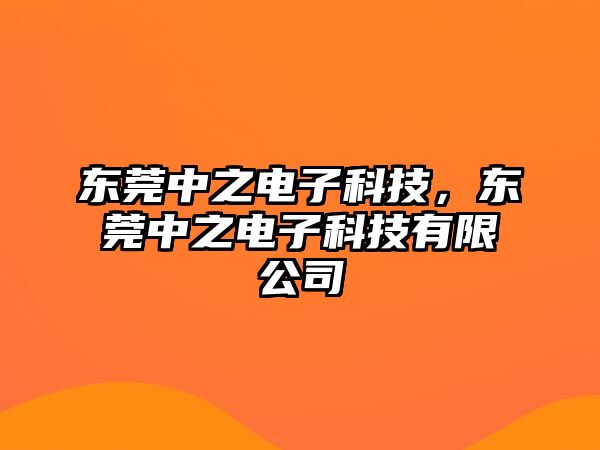 東莞中之電子科技，東莞中之電子科技有限公司