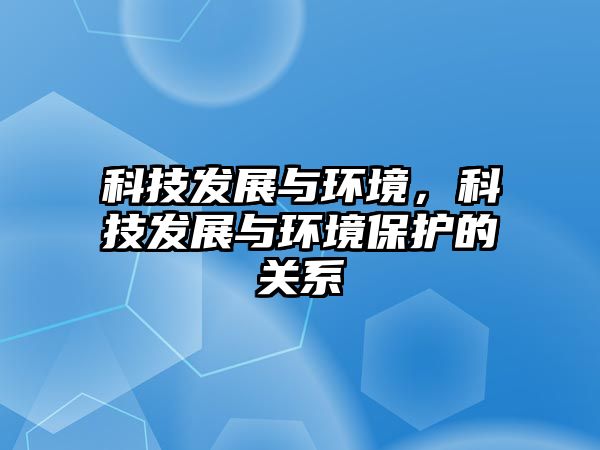 科技發(fā)展與環(huán)境，科技發(fā)展與環(huán)境保護(hù)的關(guān)系