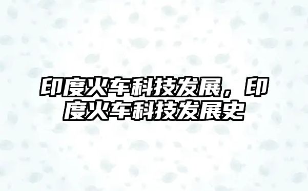 印度火車科技發(fā)展，印度火車科技發(fā)展史