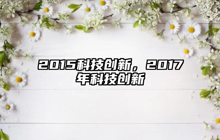 2015科技創(chuàng)新，2017年科技創(chuàng)新