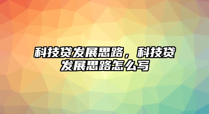 科技貸發(fā)展思路，科技貸發(fā)展思路怎么寫(xiě)