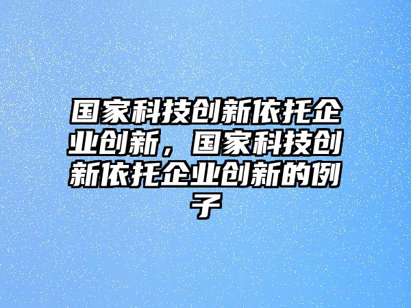 國(guó)家科技創(chuàng)新依托企業(yè)創(chuàng)新，國(guó)家科技創(chuàng)新依托企業(yè)創(chuàng)新的例子