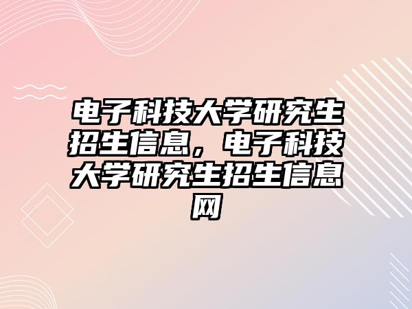 電子科技大學(xué)研究生招生信息，電子科技大學(xué)研究生招生信息網(wǎng)