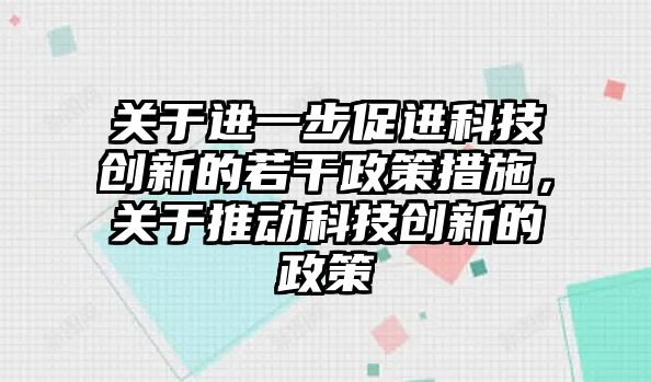 關于進一步促進科技創(chuàng)新的若干政策措施，關于推動科技創(chuàng)新的政策