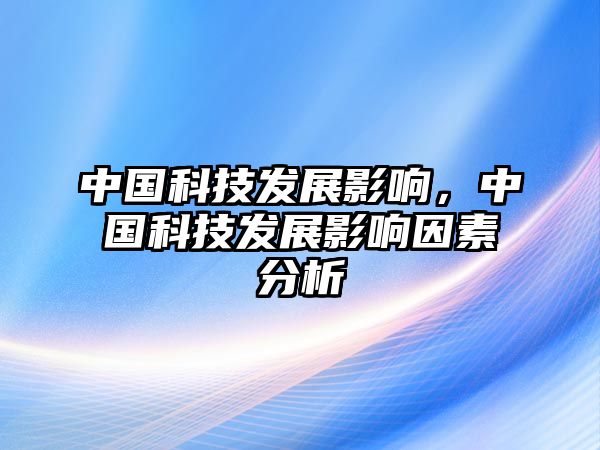 中國科技發(fā)展影響，中國科技發(fā)展影響因素分析