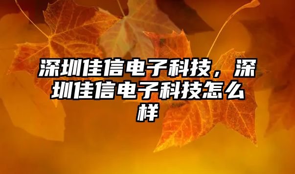 深圳佳信電子科技，深圳佳信電子科技怎么樣