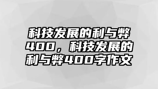 科技發(fā)展的利與弊400，科技發(fā)展的利與弊400字作文