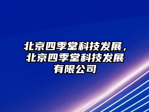 北京四季堂科技發(fā)展，北京四季堂科技發(fā)展有限公司