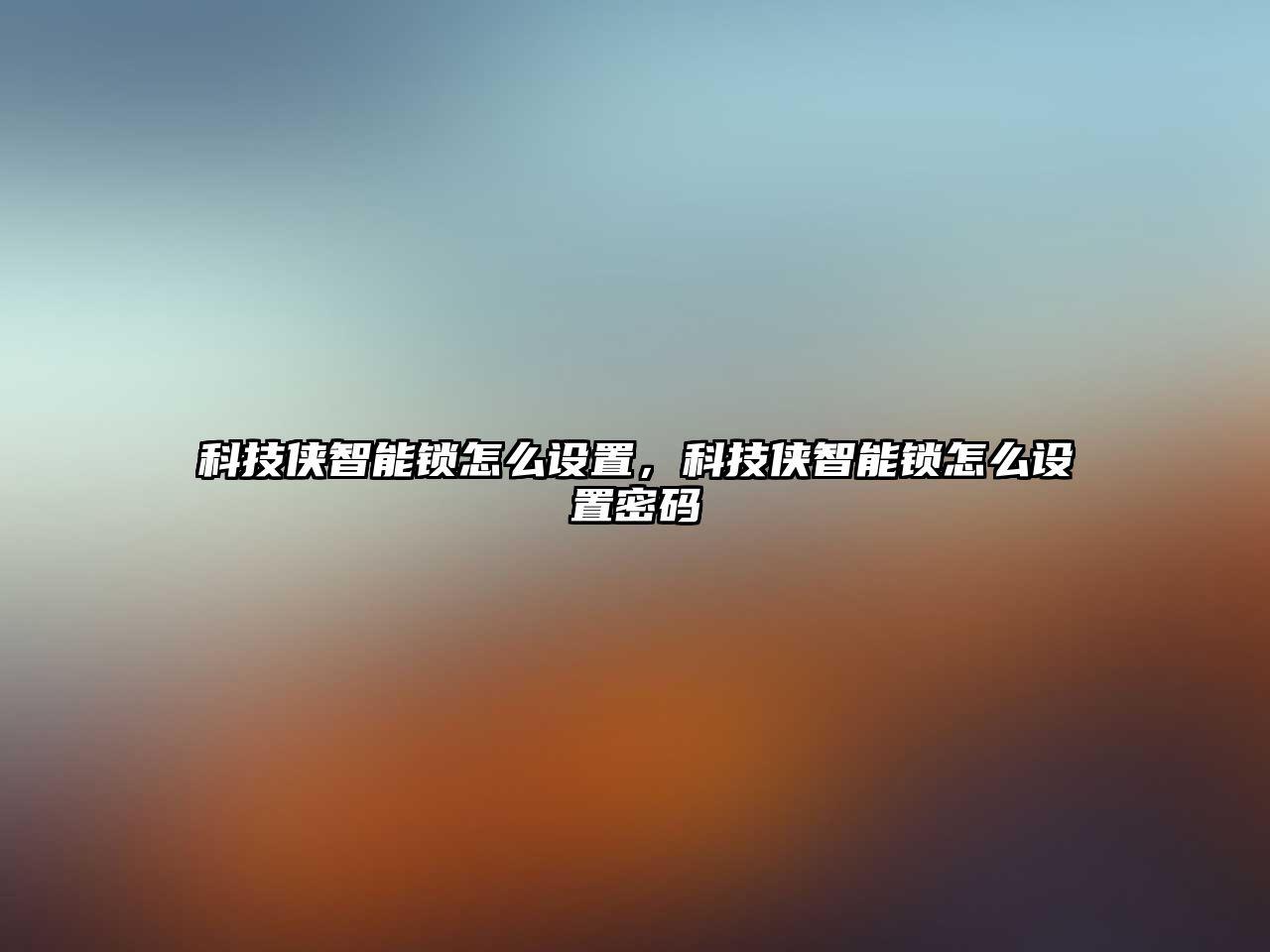 科技俠智能鎖怎么設(shè)置，科技俠智能鎖怎么設(shè)置密碼