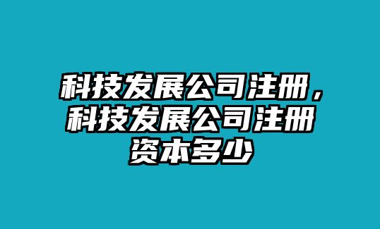 科技發(fā)展公司注冊(cè)，科技發(fā)展公司注冊(cè)資本多少