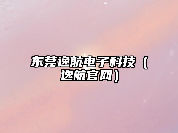 東莞逸航電子科技（逸航官網(wǎng)）