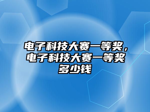 電子科技大賽一等獎，電子科技大賽一等獎多少錢