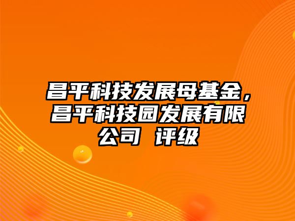 昌平科技發(fā)展母基金，昌平科技園發(fā)展有限公司 評(píng)級(jí)