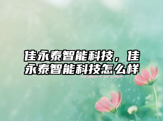 佳永泰智能科技，佳永泰智能科技怎么樣