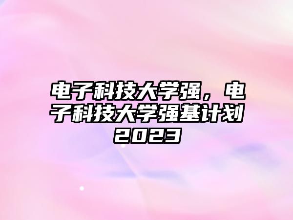 電子科技大學(xué)強(qiáng)，電子科技大學(xué)強(qiáng)基計(jì)劃2023