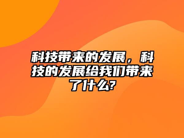 科技帶來(lái)的發(fā)展，科技的發(fā)展給我們帶來(lái)了什么?