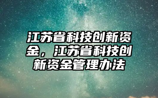 江蘇省科技創(chuàng)新資金，江蘇省科技創(chuàng)新資金管理辦法