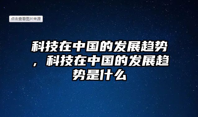 科技在中國的發(fā)展趨勢，科技在中國的發(fā)展趨勢是什么