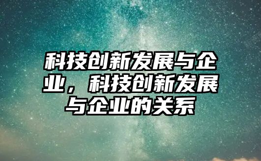 科技創(chuàng)新發(fā)展與企業(yè)，科技創(chuàng)新發(fā)展與企業(yè)的關(guān)系