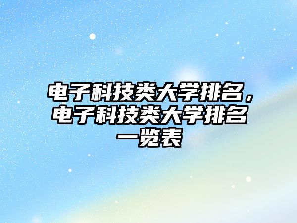 電子科技類大學(xué)排名，電子科技類大學(xué)排名一覽表