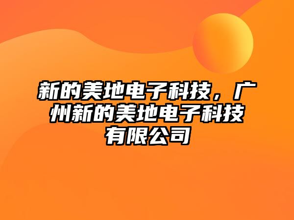 新的美地電子科技，廣州新的美地電子科技有限公司