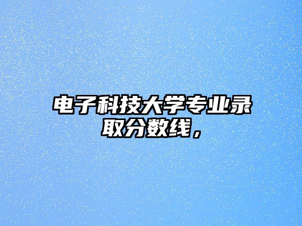 電子科技大學(xué)專業(yè)錄取分?jǐn)?shù)線，