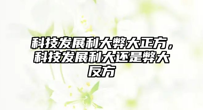 科技發(fā)展利大弊大正方，科技發(fā)展利大還是弊大反方