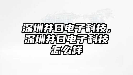 深圳并日電子科技，深圳并日電子科技怎么樣