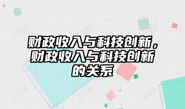 財政收入與科技創(chuàng)新，財政收入與科技創(chuàng)新的關(guān)系