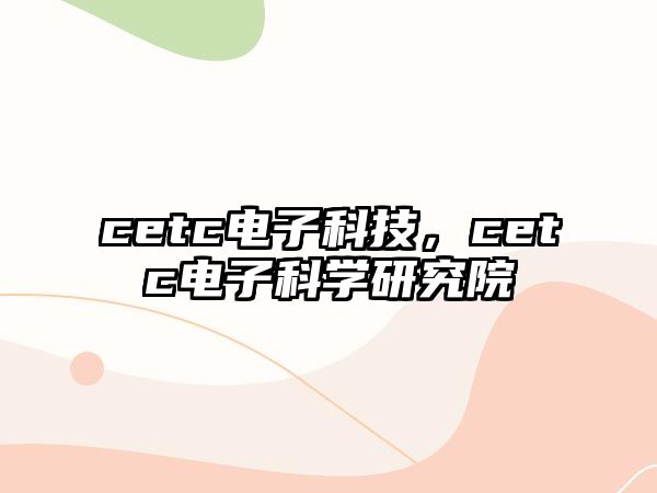 cetc電子科技，cetc電子科學(xué)研究院