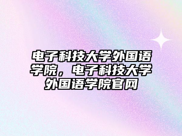 電子科技大學(xué)外國語學(xué)院，電子科技大學(xué)外國語學(xué)院官網(wǎng)