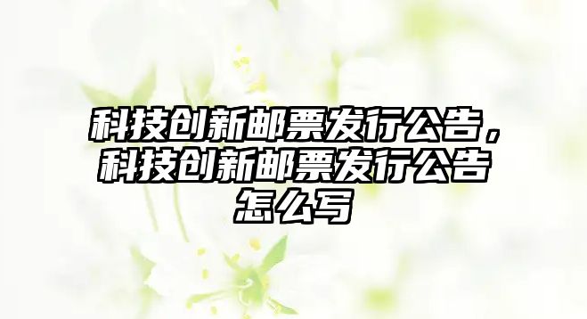 科技創(chuàng)新郵票發(fā)行公告，科技創(chuàng)新郵票發(fā)行公告怎么寫