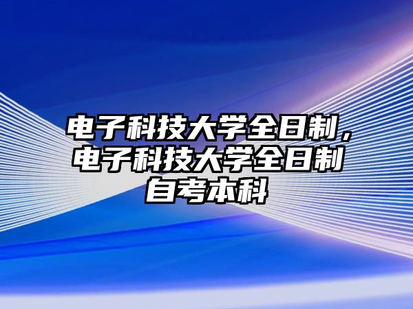 電子科技大學全日制，電子科技大學全日制自考本科