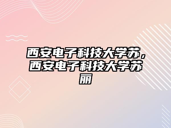 西安電子科技大學蘇，西安電子科技大學蘇麗