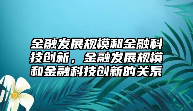 金融發(fā)展規(guī)模和金融科技創(chuàng)新，金融發(fā)展規(guī)模和金融科技創(chuàng)新的關(guān)系