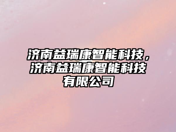 濟南益瑞康智能科技，濟南益瑞康智能科技有限公司