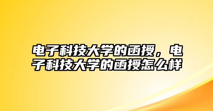 電子科技大學(xué)的函授，電子科技大學(xué)的函授怎么樣