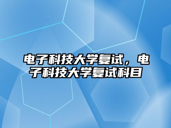 電子科技大學(xué)復(fù)試，電子科技大學(xué)復(fù)試科目